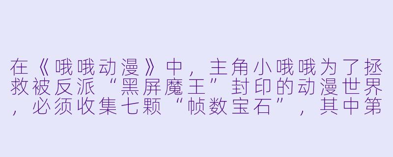 在《哦哦动漫》中，主角小哦哦为了拯救被反派“黑屏魔王”封印的动漫世界，必须收集七颗“帧数宝石”，其中第一颗宝石藏在哪里？