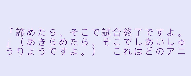 「諦めたら、そこで試合終了ですよ。」（あきらめたら、そこでしあいしゅうりょうですよ。）
これはどのアニメのセリフですか？-动漫台词日语