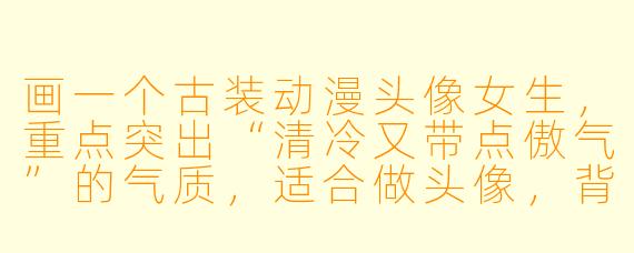 画一个古装动漫头像女生,重点突出“清冷又带点傲气”的气质,适合做头像,背景留白或简单水墨风。