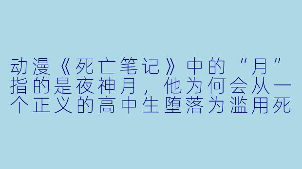 动漫《死亡笔记》中的“月”指的是夜神月，他为何会从一个正义的高中生堕落为滥用死亡笔记的罪犯？-动漫人物月