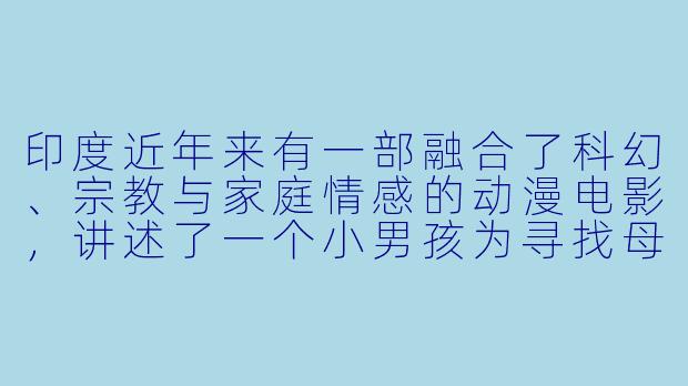 印度近年来有一部融合了科幻、宗教与家庭情感的动漫电影，讲述了一个小男孩为寻找母亲而踏上穿越宇宙的旅程，其中还涉及印度神话中的“纳拉亚纳”概念。请问这部电影的名字是什么？