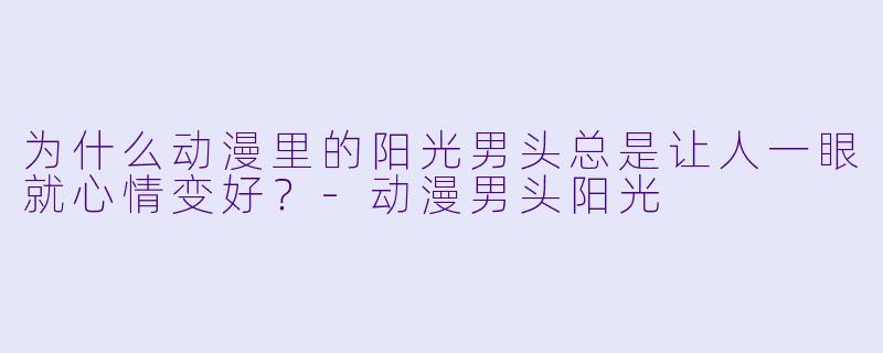 为什么动漫里的阳光男头总是让人一眼就心情变好？