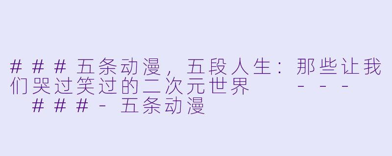 ###五条动漫，五段人生：那些让我们哭过笑过的二次元世界

---

###-五条动漫