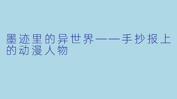 墨迹里的异世界——手抄报上的动漫人物