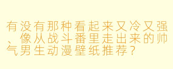 有没有那种看起来又冷又强、像从战斗番里走出来的帅气男生动漫壁纸推荐？