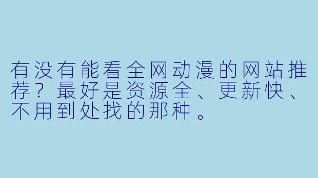有没有能看全网动漫的网站推荐？最好是资源全、更新快、不用到处找的那种。