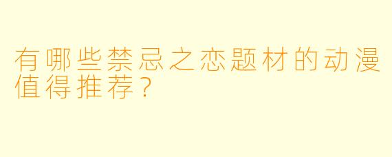有哪些禁忌之恋题材的动漫值得推荐？