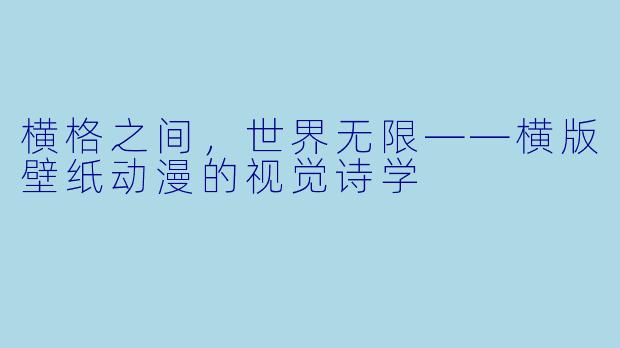 横格之间,世界无限——横版壁纸动漫的视觉诗学