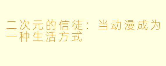 二次元的信徒：当动漫成为一种生活方式