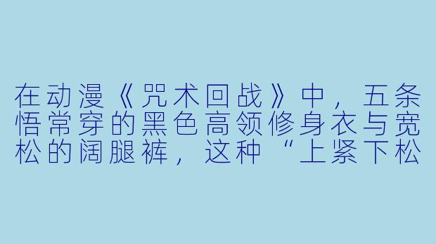 在动漫《咒术回战》中，五条悟常穿的黑色高领修身衣与宽松的阔腿裤，这种“上紧下松”的穿搭风格，在现实中适合什么身材的人模仿？
