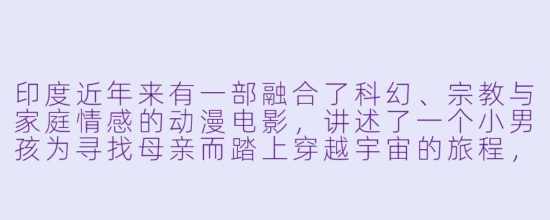 印度近年来有一部融合了科幻、宗教与家庭情感的动漫电影,讲述了一个小男孩为寻找母亲而踏上穿越宇宙的旅程,其中还涉及印度神话中的“纳拉亚纳”概念。请问这部电影的名字是什么?-印度动漫电影