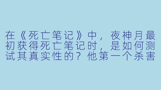 在《死亡笔记》中，夜神月最初获得死亡笔记时，是如何测试其真实性的？他第一个杀害的人是谁？