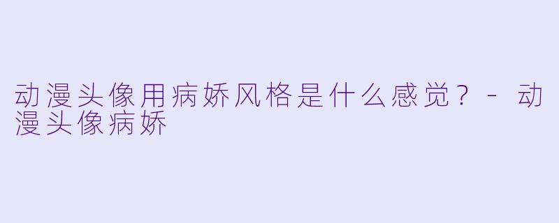动漫头像用病娇风格是什么感觉？-动漫头像病娇