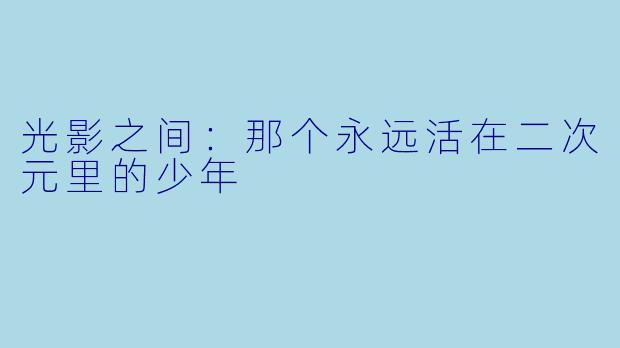 光影之间：那个永远活在二次元里的少年