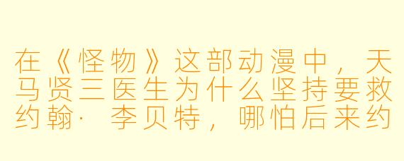 在《怪物》这部动漫中，天马贤三医生为什么坚持要救约翰·李贝特，哪怕后来约翰变成了一个可怕的“怪物”？