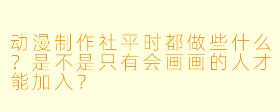 动漫制作社平时都做些什么？是不是只有会画画的人才能加入？