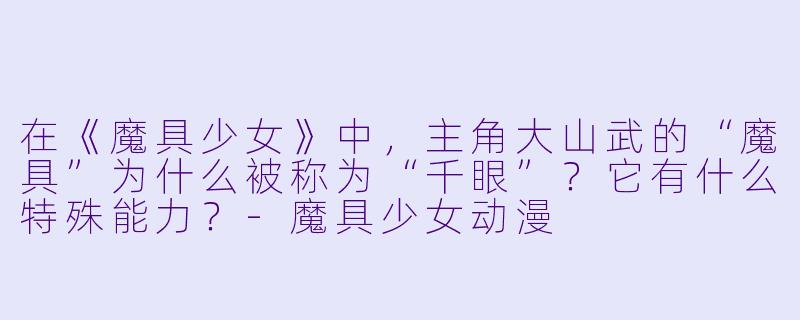 在《魔具少女》中,主角大山武的“魔具”为什么被称为“千眼”?它有什么特殊能力?-魔具少女动漫