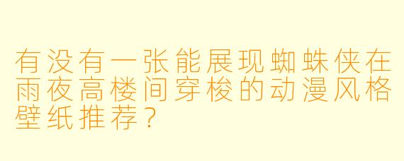 有没有一张能展现蜘蛛侠在雨夜高楼间穿梭的动漫风格壁纸推荐？