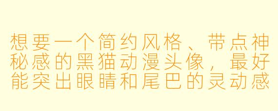 想要一个简约风格、带点神秘感的黑猫动漫头像，最好能突出眼睛和尾巴的灵动感，应该怎么设计？
