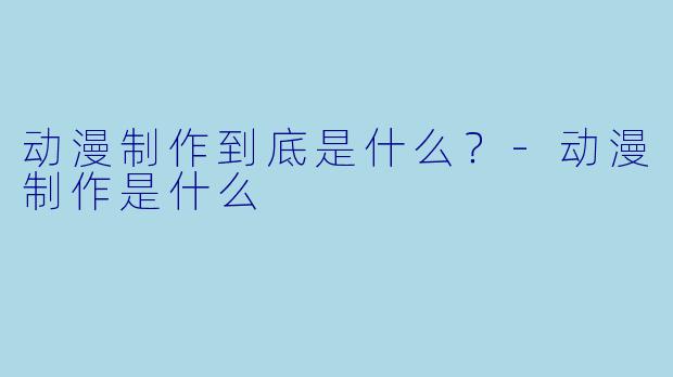 动漫制作到底是什么？