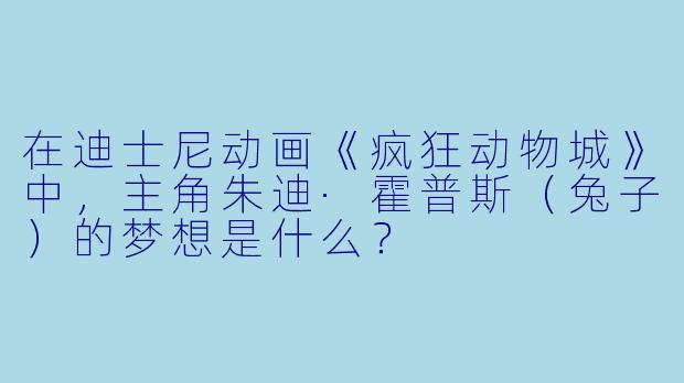 在迪士尼动画《疯狂动物城》中，主角朱迪·霍普斯（兔子）的梦想是什么？