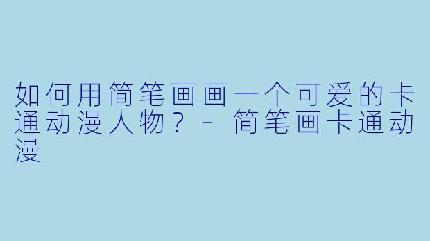 如何用简笔画画一个可爱的卡通动漫人物？