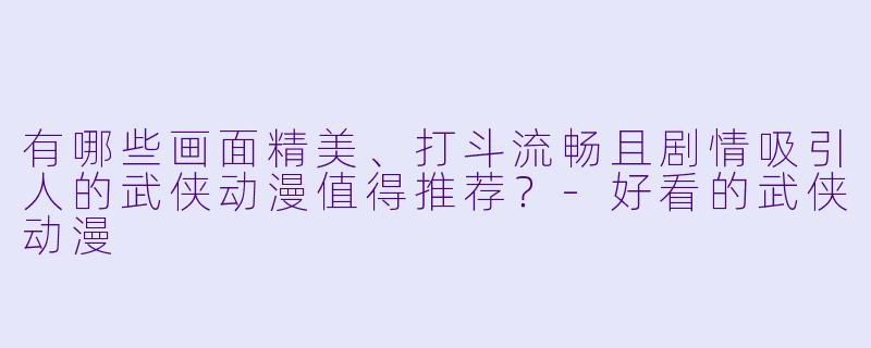 有哪些画面精美、打斗流畅且剧情吸引人的武侠动漫值得推荐？