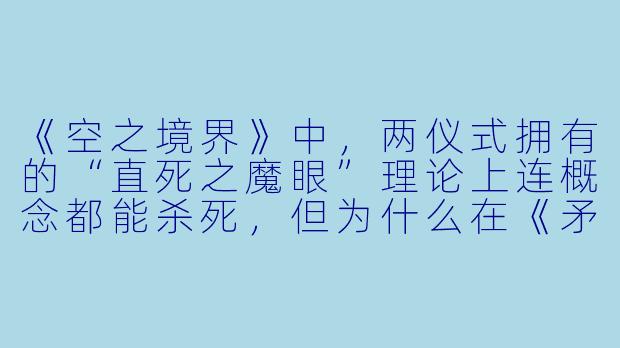《空之境界》中，两仪式拥有的“直死之魔眼”理论上连概念都能杀死，但为什么在《矛盾螺旋》篇中，她无法直接杀死荒耶宗莲的“太极”结界？