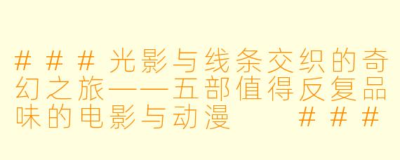 ###光影与线条交织的奇幻之旅——五部值得反复品味的电影与动漫

###