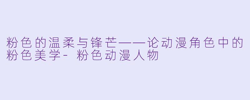 粉色的温柔与锋芒——论动漫角色中的粉色美学