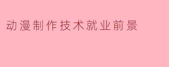 动漫制作技术就业前景