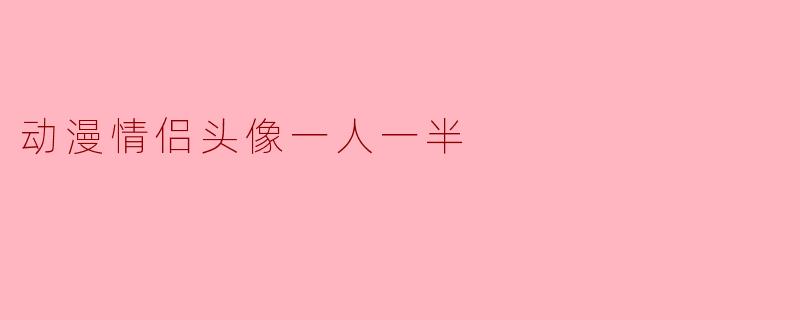 有没有那种“一人一半”的动漫情侣头像，就是两个人合在一起才是一张完整画面的那种？