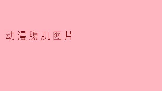 为什么动漫里的腹肌图片总是那么吸引人？