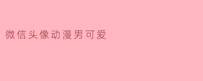 有没有适合男生用的可爱动漫微信头像推荐？