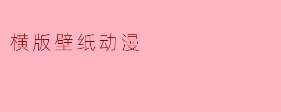 横格之间，世界无限——横版壁纸动漫的视觉诗学