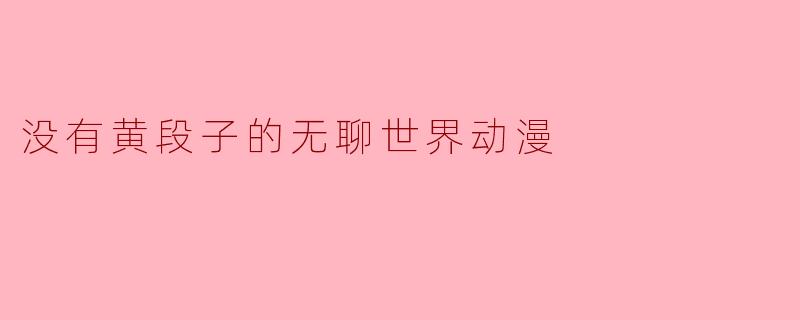 没有黄段子的无聊世界动漫