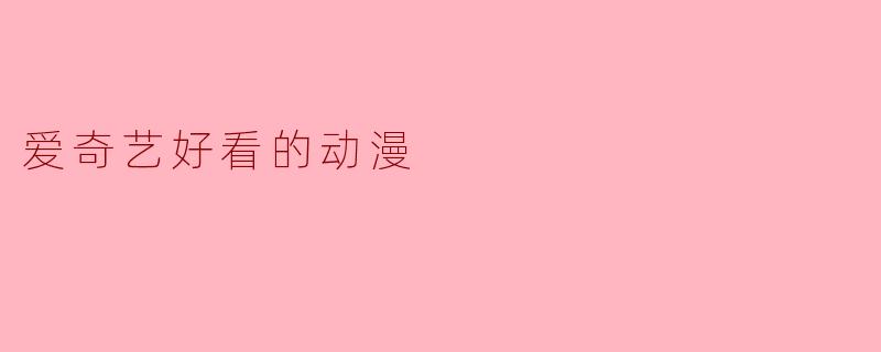 爱奇艺上有哪些画面精美、剧情不拖沓的高分动漫推荐？