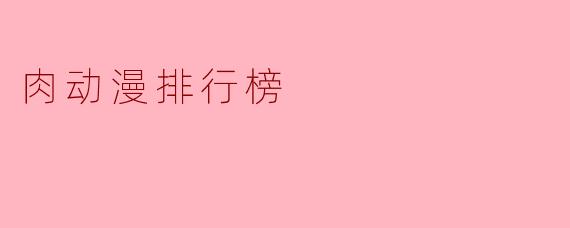 肉动漫排行榜