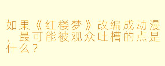 如果《红楼梦》改编成动漫,最可能被观众吐槽的点是什么?