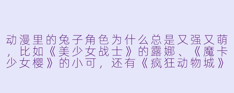 动漫里的兔子角色为什么总是又强又萌，比如《美少女战士》的露娜、《魔卡少女樱》的小可，还有《疯狂动物城》的朱迪，它们到底有什么共同点？