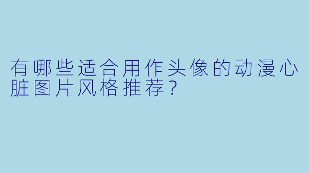 有哪些适合用作头像的动漫心脏图片风格推荐?