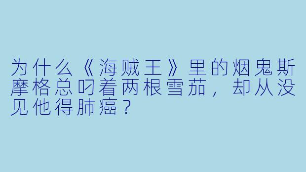 为什么《海贼王》里的烟鬼斯摩格总叼着两根雪茄，却从没见他得肺癌？