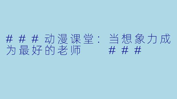 ###动漫课堂:当想象力成为最好的老师
###