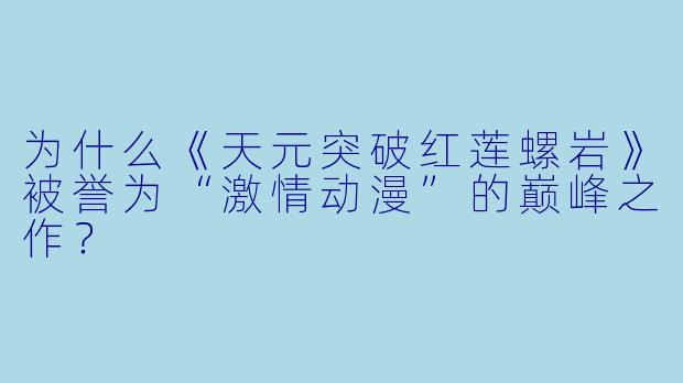 为什么《天元突破红莲螺岩》被誉为“激情动漫”的巅峰之作？