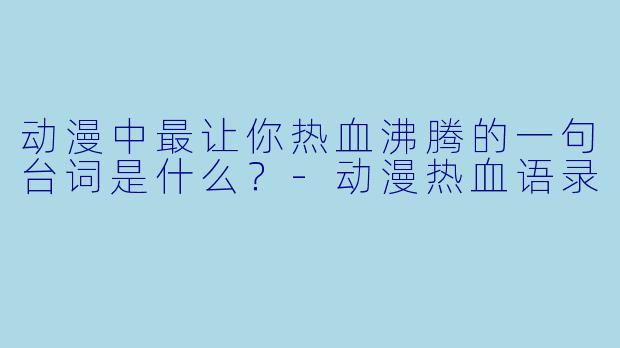 动漫中最让你热血沸腾的一句台词是什么？