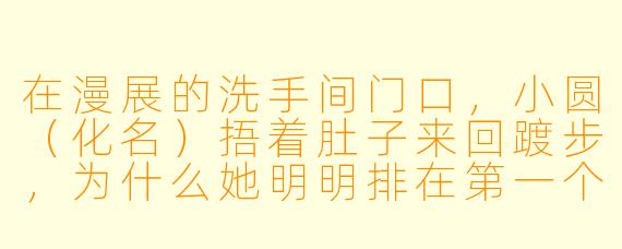 在漫展的洗手间门口，小圆（化名）捂着肚子来回踱步，为什么她明明排在第一个，却始终不肯走进空出来的隔间？