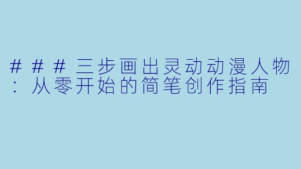 ###三步画出灵动动漫人物:从零开始的简笔创作指南