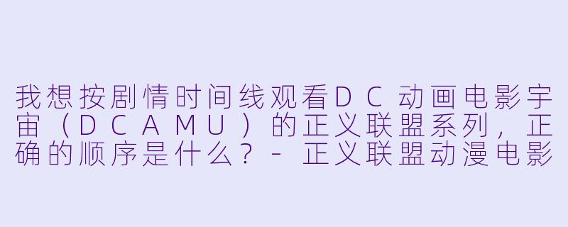 我想按剧情时间线观看DC动画电影宇宙(DCAMU)的正义联盟系列,正确的顺序是什么?-正义联盟动漫电影顺序