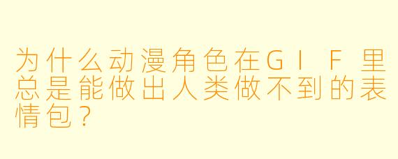 为什么动漫角色在GIF里总是能做出人类做不到的表情包？