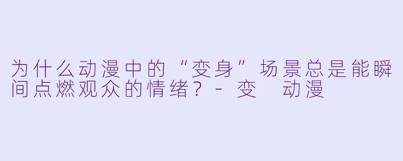 为什么动漫中的“变身”场景总是能瞬间点燃观众的情绪？